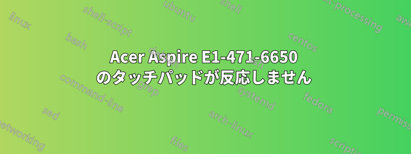 Acer Aspire E1-471-6650 のタッチパッドが反応しません