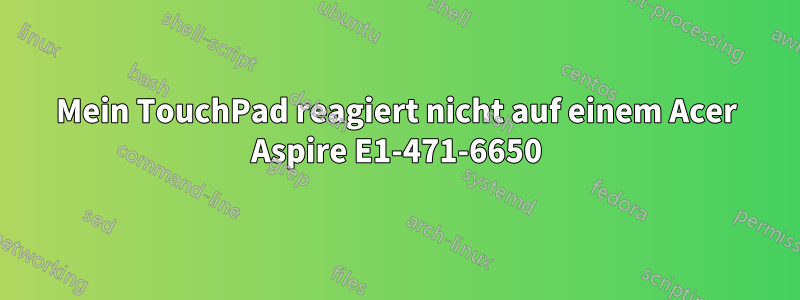 Mein TouchPad reagiert nicht auf einem Acer Aspire E1-471-6650