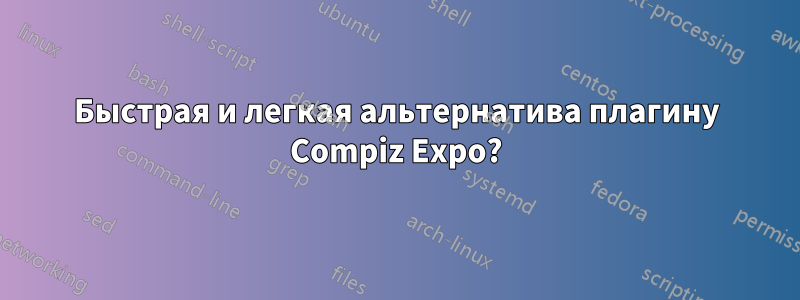 Быстрая и легкая альтернатива плагину Compiz Expo?