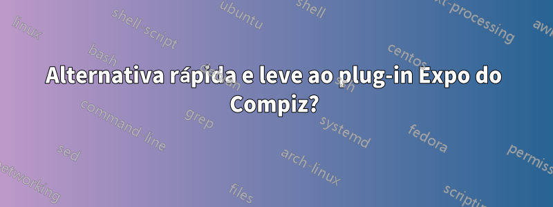 Alternativa rápida e leve ao plug-in Expo do Compiz?