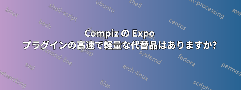 Compiz の Expo プラグインの高速で軽量な代替品はありますか?