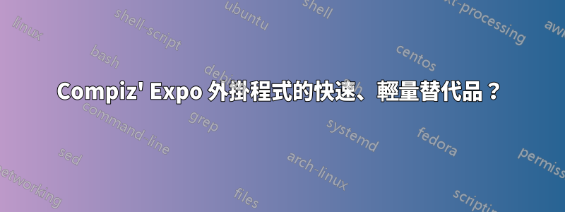 Compiz' Expo 外掛程式的快速、輕量替代品？