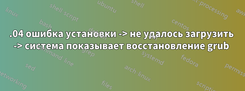 12.04 ошибка установки -> не удалось загрузить -> система показывает восстановление grub