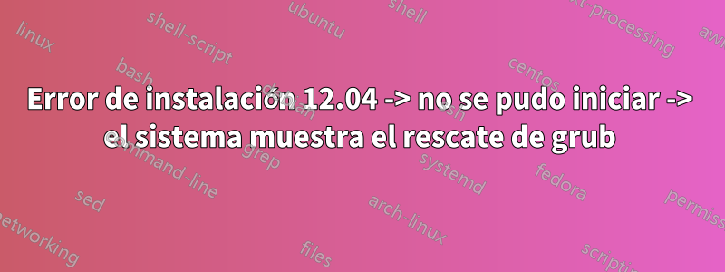 Error de instalación 12.04 -> no se pudo iniciar -> el sistema muestra el rescate de grub