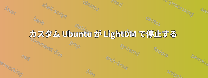 カスタム Ubuntu が LightDM で停止する