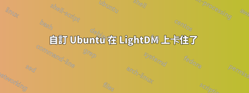 自訂 Ubuntu 在 LightDM 上卡住了