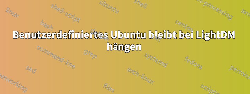 Benutzerdefiniertes Ubuntu bleibt bei LightDM hängen