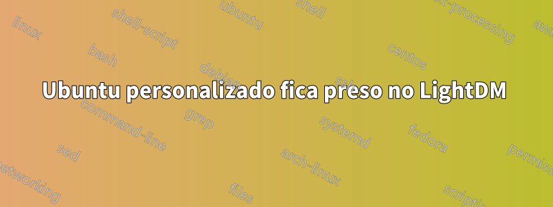 Ubuntu personalizado fica preso no LightDM