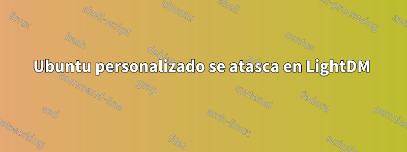 Ubuntu personalizado se atasca en LightDM