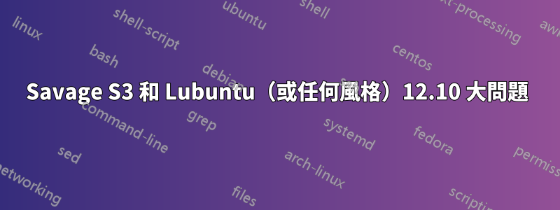 Savage S3 和 Lubuntu（或任何風格）12.10 大問題