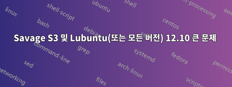 Savage S3 및 Lubuntu(또는 모든 버전) 12.10 큰 문제