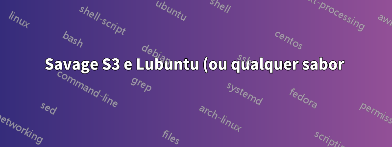 Savage S3 e Lubuntu (ou qualquer sabor) 12.10 grande problema