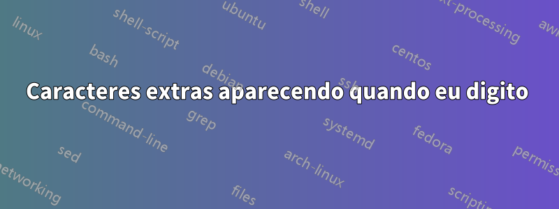 Caracteres extras aparecendo quando eu digito
