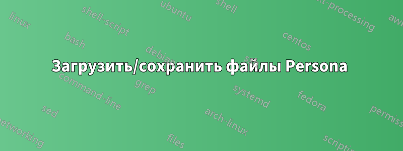 Загрузить/сохранить файлы Persona