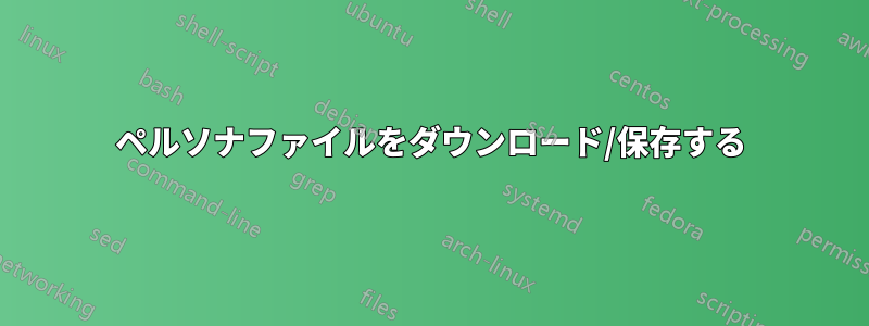 ペルソナファイルをダウンロード/保存する