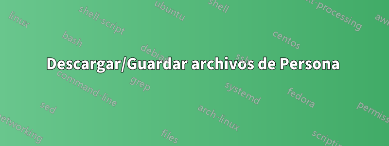Descargar/Guardar archivos de Persona