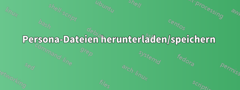Persona-Dateien herunterladen/speichern