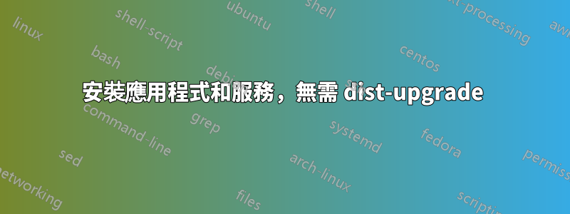 安裝應用程式和服務，無需 dist-upgrade