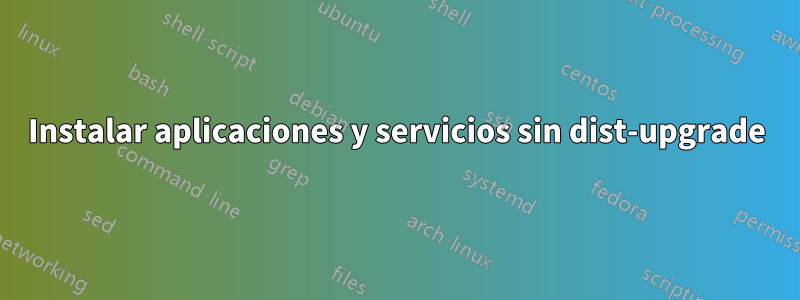 Instalar aplicaciones y servicios sin dist-upgrade