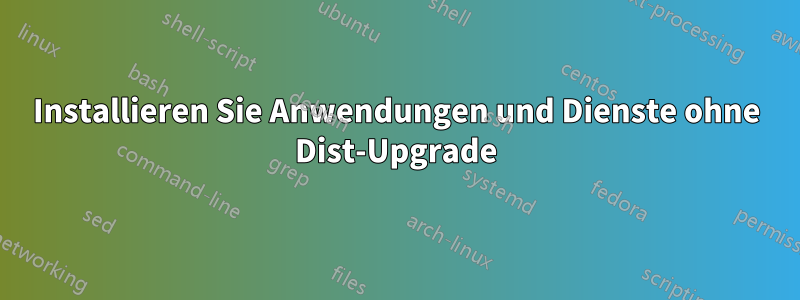 Installieren Sie Anwendungen und Dienste ohne Dist-Upgrade