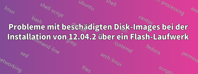 Probleme mit beschädigten Disk-Images bei der Installation von 12.04.2 über ein Flash-Laufwerk