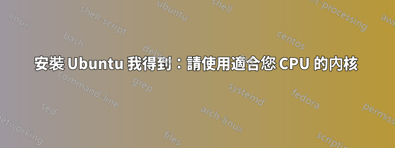 安裝 Ubuntu 我得到：請使用適合您 CPU 的內核
