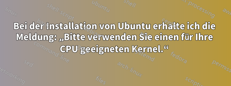 Bei der Installation von Ubuntu erhalte ich die Meldung: „Bitte verwenden Sie einen für Ihre CPU geeigneten Kernel.“
