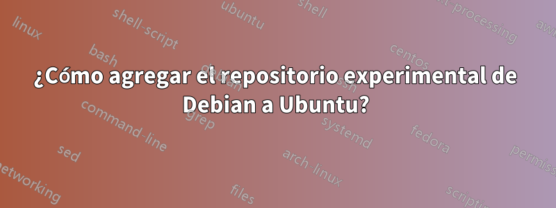 ¿Cómo agregar el repositorio experimental de Debian a Ubuntu?