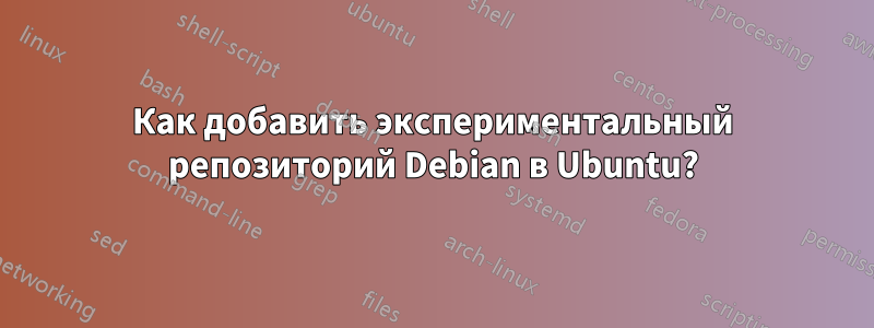Как добавить экспериментальный репозиторий Debian в Ubuntu?