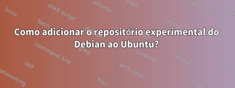 Como adicionar o repositório experimental do Debian ao Ubuntu?