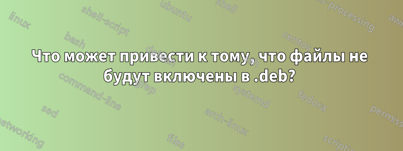 Что может привести к тому, что файлы не будут включены в .deb?