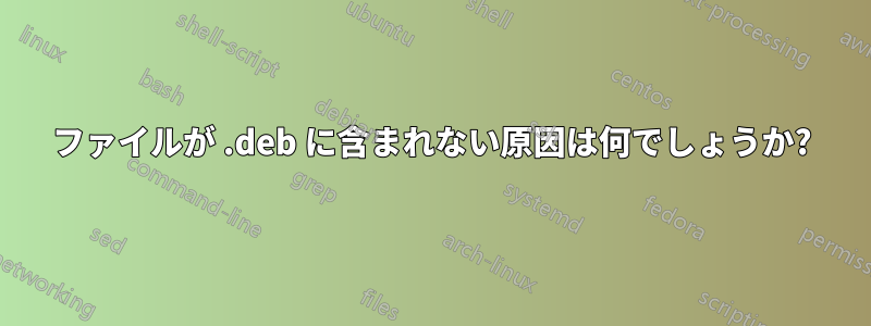 ファイルが .deb に含まれない原因は何でしょうか?