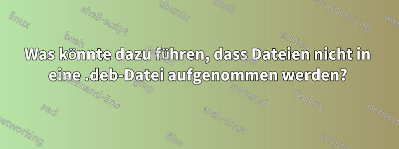 Was könnte dazu führen, dass Dateien nicht in eine .deb-Datei aufgenommen werden?