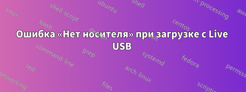 Ошибка «Нет носителя» при загрузке с Live USB
