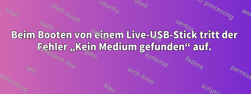 Beim Booten von einem Live-USB-Stick tritt der Fehler „Kein Medium gefunden“ auf.