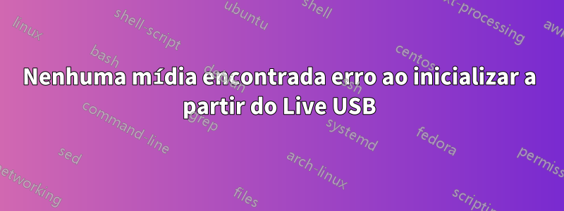 Nenhuma mídia encontrada erro ao inicializar a partir do Live USB