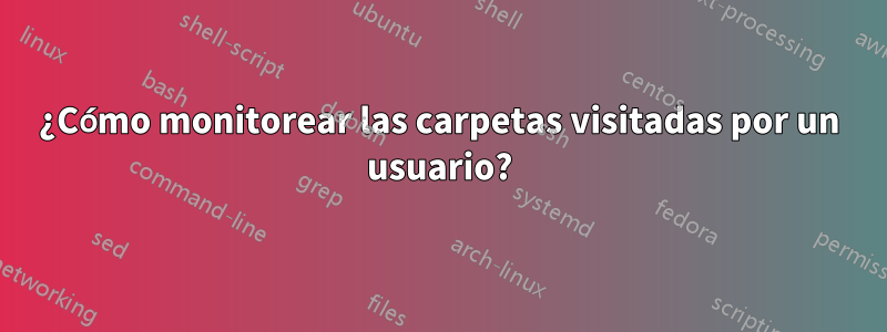 ¿Cómo monitorear las carpetas visitadas por un usuario?