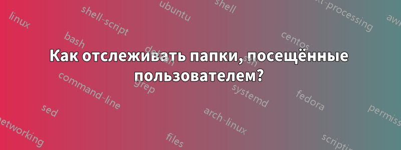 Как отслеживать папки, посещённые пользователем?