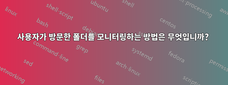 사용자가 방문한 폴더를 모니터링하는 방법은 무엇입니까?