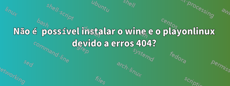 Não é possível instalar o wine e o playonlinux devido a erros 404?