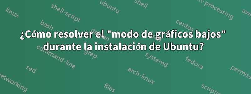 ¿Cómo resolver el "modo de gráficos bajos" durante la instalación de Ubuntu?