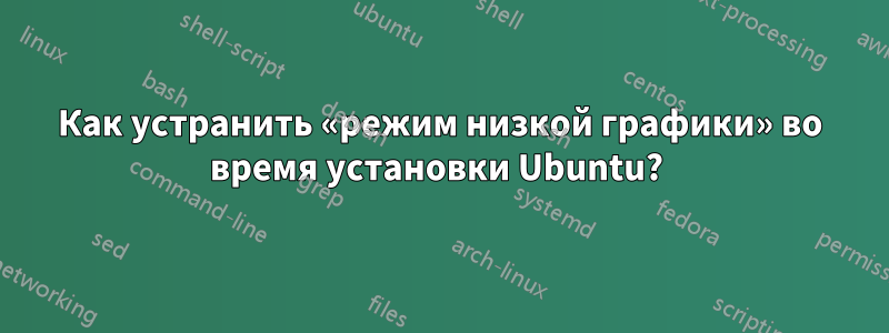 Как устранить «режим низкой графики» во время установки Ubuntu?