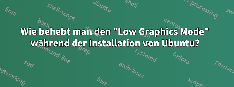 Wie behebt man den "Low Graphics Mode" während der Installation von Ubuntu? 