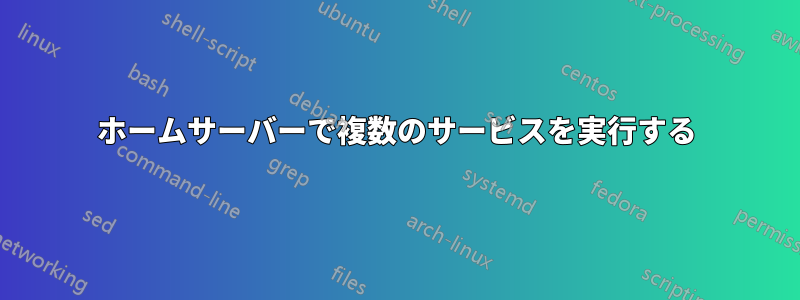 ホームサーバーで複数のサービスを実行する