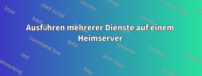 Ausführen mehrerer Dienste auf einem Heimserver