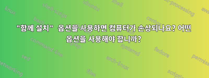 "함께 설치" 옵션을 사용하면 컴퓨터가 손상되나요? 어떤 옵션을 사용해야 합니까?