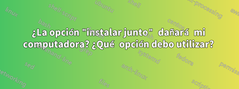 ¿La opción "instalar junto" dañará mi computadora? ¿Qué opción debo utilizar?