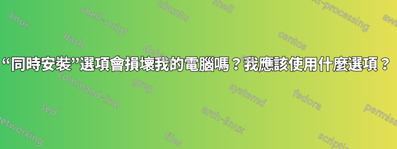 “同時安裝”選項會損壞我的電腦嗎？我應該使用什麼選項？