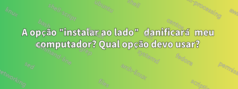 A opção "instalar ao lado" danificará meu computador? Qual opção devo usar?