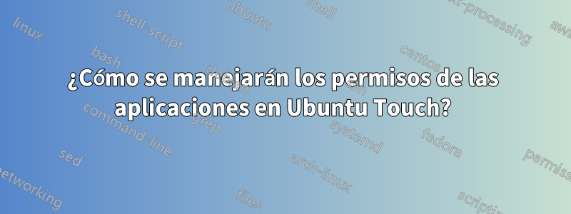 ¿Cómo se manejarán los permisos de las aplicaciones en Ubuntu Touch?
